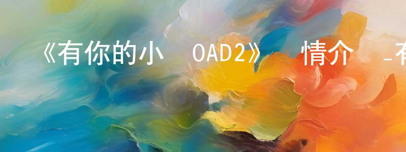 陳佳民發布《有你的小鎮OAD2》詳情介紹_有你的小鎮OAD2OAD在線觀看_有你的小鎮OAD2迅雷下載_日漫